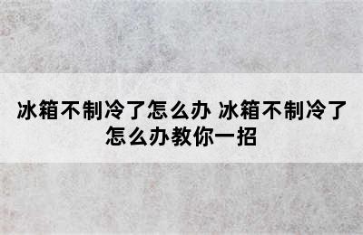 冰箱不制冷了怎么办 冰箱不制冷了怎么办教你一招